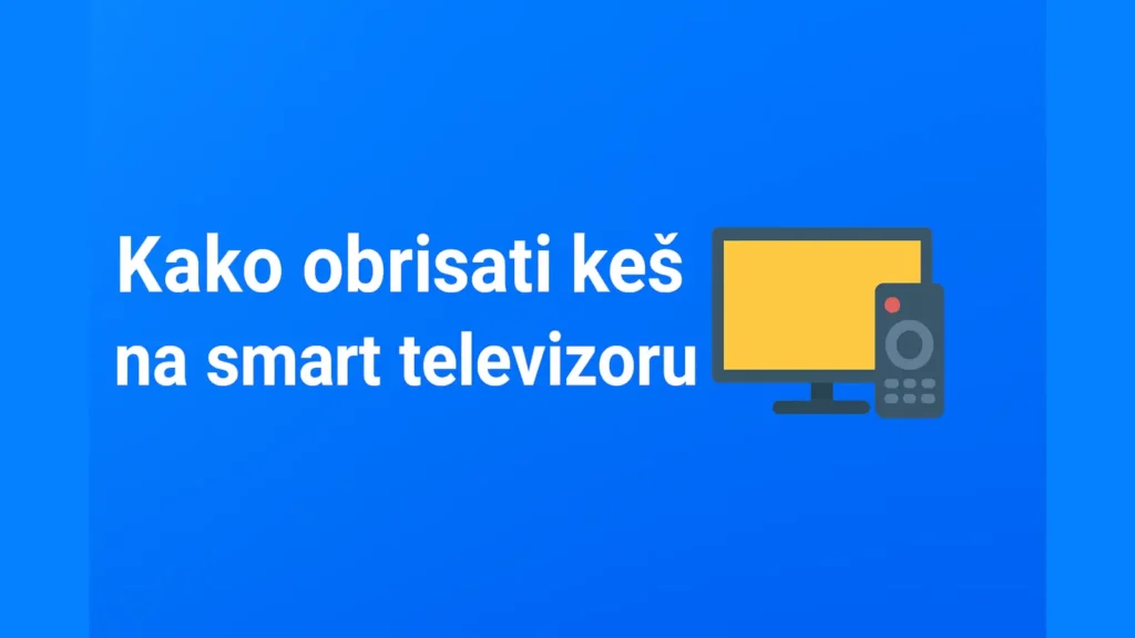 Kako obrisati keš na smart televizoru – vodič za čišćenje keša na smart TV uređajima